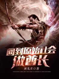 回到原始社会做酋长在线阅读 回到原始社会做酋长在线阅读