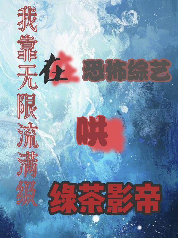 我靠无限流满级在恐怖综艺哄绿茶 我靠无限流满级在恐怖综艺哄绿茶