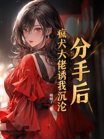 分手后我被大佬惦记上 全文免费阅读