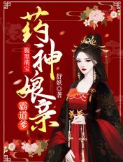 腹黑萌宝药神娘亲霸道爹全文免费 腹黑萌宝药神娘亲霸道爹全文免费