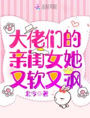 大佬们的亲闺女她又软又飒免费 大佬们的亲闺女她又软又飒免费